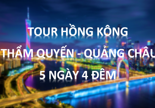TOUR HỒNG KÔNG - THẨM QUYẾN - QUẢNG CHÂU 5 NGÀY 4 ĐÊM 